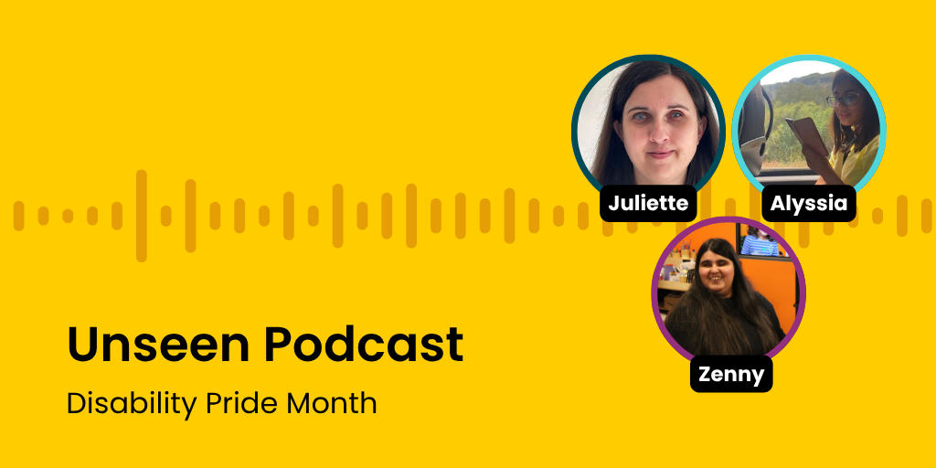 Three women named Juliette, Alyssia, and Zenny are featured in circular frames on a bright yellow background with a soundwave graphic. Black text on the left-hand side reads: Unseen Podcast Disability Pride Month.