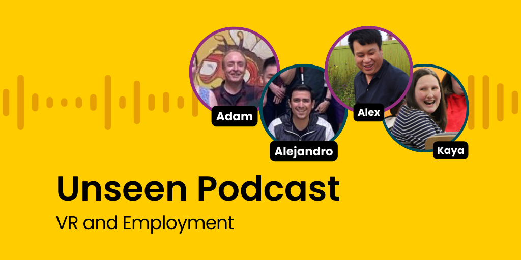 A graphic with a bright yellow background, soundwaves graphics and headshot circular images of Adam, Alejandro, Alex and Kaya, with the words 'Unseen Podcast VR and Employment' in black letters at the bottom left side.