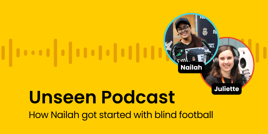 Two women named Juliette, Nailah are featured in circular frames on a bright yellow background with a soundwave graphic. Black text on the left-hand side reads: Unseen Podcast How Nailah got started with blind football.